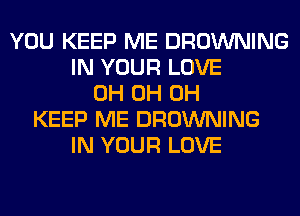 YOU KEEP ME BROWNING
IN YOUR LOVE
0H 0H 0H
KEEP ME BROWNING
IN YOUR LOVE