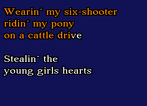 XVearin' my six-shooter
ridin' my pony
on a cattle drive

Stealin' the
young girls hearts