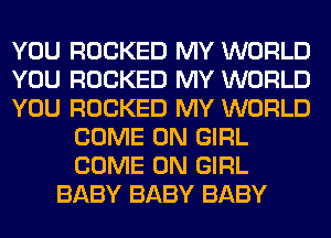 YOU ROCKED MY WORLD
YOU ROCKED MY WORLD
YOU ROCKED MY WORLD
COME ON GIRL
COME ON GIRL
BABY BABY BABY