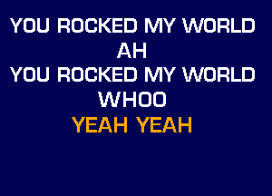 YOU ROCKED MY WORLD

AH
YOU ROCKED MY WORLD

WHOO
YEAH YEAH