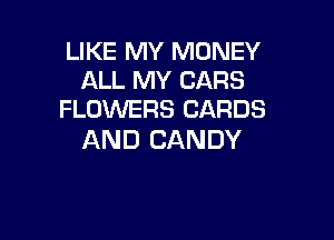 LIKE MY MONEY
ALL MY CARS
FLOWERS CARDS

AND CANDY