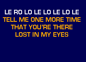 LE R0 L0 LE L0 LE L0 LE
TELL ME ONE MORE TIME
THAT YOU'RE THERE
LOST IN MY EYES