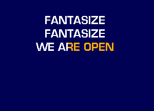 FANTASIZE
FANTASIZE
WE ARE OPEN