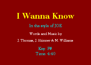 I Wanna Know
In the otyle of JOE

Words and Mums by
J Thomas, J. Skinmck M Wdliams

163er
Tune 440