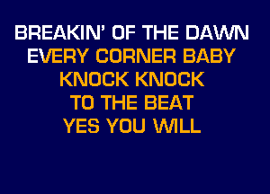BREAKIN' OF THE DAWN
EVERY CORNER BABY
KNOCK KNOCK
TO THE BEAT
YES YOU WILL