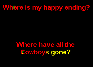 WMre is my happy ending?

Where have all the
Gowboys gone?