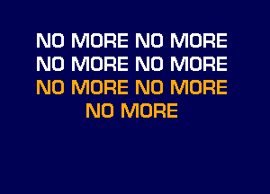 NO MORE NO MORE

NO MORE NO MORE

NO MORE NO MORE
NO MORE