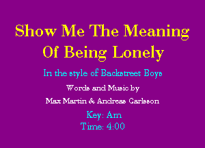 Show Me The Meaning
Of Being Lonely

In the otyle of Backnmeet Boyo
Words and Mumc by
Max Martin ac Andm Carbon
Key Am
Tune 4 00
