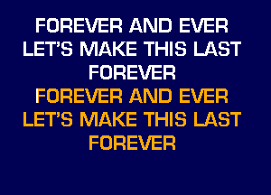 FOREVER AND EVER
LET'S MAKE THIS LAST
FOREVER
FOREVER AND EVER
LET'S MAKE THIS LAST
FOREVER