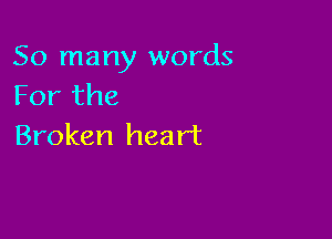 So many words
Forthe

Broken heart