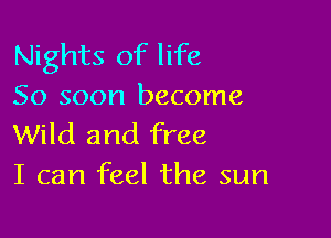 Nights of life
50 soon become

Wild and free
I can feel the sun