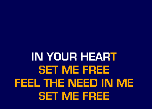 IN YOUR HEART
SET ME FREE
FEEL THE NEED IN ME
SET ME FREE