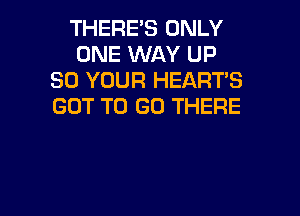 THERE'S ONLY
ONE WAY UP
30 YOUR HEART'S
GOT TO GO THERE