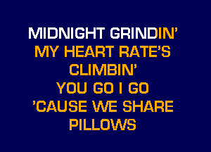 MIDNIGHT GRINDIN'
MY HEART RATE'S
CLIMBIN'

YOU GO I GO
'CAUSE WE SHARE
PILLOWS
