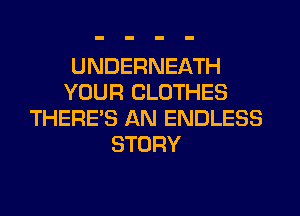 UNDERNEATH
YOUR CLOTHES
THERE'S AN ENDLESS
STORY