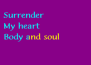 Surrender
My heart

Body and soul