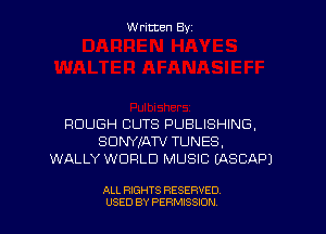 W ritcen By

ROUGH CUTS PUBLISHING,
SDNYJATV TUNES.
WALLY WORLD MUSIC (ASCAPJ

ALL RIGHTS RESERVED
U'SED BY PERMISSION