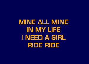MINE ALL MINE
IN MY LIFE

I NEED A GIRL
RIDE RIDE