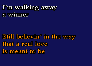 I'm walking away
a winner

Still believiw in the way
that a real love
is meant to be