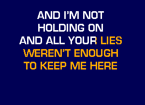 AND I'M NOT
HOLDING ON
AND ALL YOUR LIES
WEREMT ENOUGH
TO KEEP ME HERE