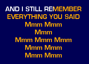 AND I STILL REMEMBER
EVERYTHING YOU SAID
Mmm Mmm
Mmm
Mmm Mmm Mmm
Mmm Mmm
Mmm Mmm