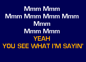 Mmm Mmm
Mmm Mmm Mmm Mmm
Mmm

Mmm Mmm
YEAH
YOU SEE WHAT I'M SAYIN'