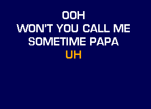 00H
WON'T YOU CALL ME
SOMETIME PAPA

UH