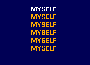 MYSELF
MYSELF
MYSELF
MYSELF

MYSELF
MYSELF