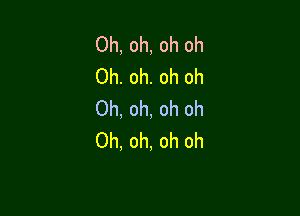 Oh, oh, oh oh
Oh. oh. oh oh

Oh, oh, oh oh
Oh, oh, oh oh