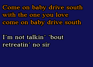 Come on baby drive south
with the one you love
come on baby drive south

I m not talkin' bout
retreatin' no sir