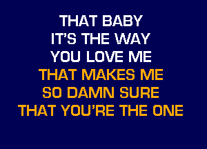 THAT BABY
ITS THE WAY
YOU LOVE ME
THAT MAKES ME
SO DAMN SURE
THAT YOU'RE THE ONE