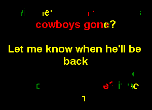 I6 I '
cowboys gone?

Let me know when he'll be
back