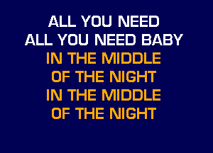 ALL YOU NEED
ALL YOU NEED BABY
IN THE MIDDLE
OF THE NIGHT
IN THE MIDDLE
OF THE NIGHT