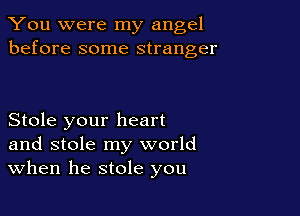 You were my angel
before some stranger

Stole your heart
and stole my world
When he stole you