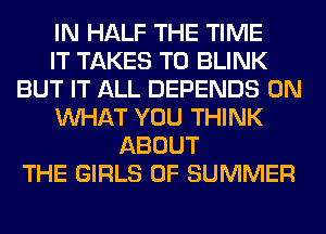 IN HALF THE TIME
IT TAKES T0 BLINK
BUT IT ALL DEPENDS 0N
WHAT YOU THINK
ABOUT
THE GIRLS OF SUMMER