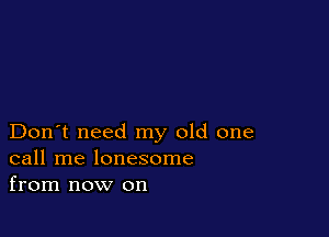 Don't need my old one
call me lonesome
from now on