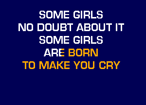 SOME GIRLS

N0 DOUBT ABOUT IT
SOME GIRLS
ARE BORN

TO MAKE YOU CRY