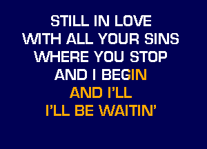 STILL IN LOVE
1WITH ALL YOUR SINS
WHERE YOU STOP
AND I BEGIN
AND I'LL
I'LL BE WAITIN'