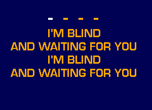 I'M BLIND
AND WAITING FOR YOU

I'M BLIND
AND WAITING FOR YOU