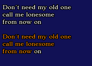 Don't need my old one
call me lonesome
from now on

Don't need my old one
call me lonesome
from now on