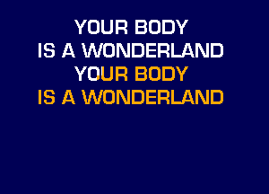 YOUR BODY

IS A WONDERLAND
YOUR BODY

IS A WONDERLAND