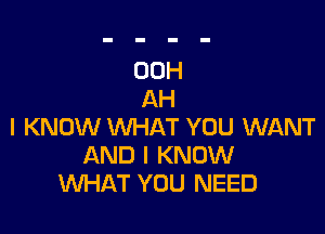 00H
AH

I KNOW WHAT YOU WANT
AND I KNOW
WHAT YOU NEED