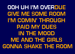 00H UH I'M OVERDUE
GIVE ME SOME ROOM
I'M COMIM THROUGH
PAID MY DUES
IN THE MOOD
ME AND THE GIRLS
GONNA SHAKE THE ROOM