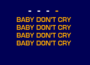 BABY DON'T CRY
BABY DON'T CRY
BABY DON'T CRY
BABY DON'T CRY

g