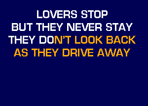 LOVERS STOP
BUT THEY NEVER STAY
THEY DON'T LOOK BACK
AS THEY DRIVE AWAY