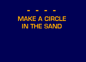 MAKE A CIRCLE
IN THE SAND