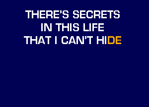 THERES SECRETS
IN THIS LIFE
THAT I CAN'T HIDE

g