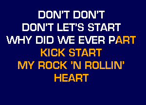 DON'T DON'T
DON'T LET'S START
WHY DID WE EVER PART
KICK START
MY ROCK 'N ROLLIN'
HEART