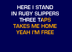 HERE I STAND
IN RUBY SLIPPERS
THREE TAPS
TAKES ME HOME
YEAH I'M FREE

g