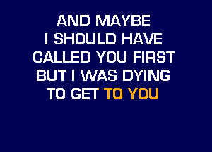 AND MAYBE
I SHOULD HAVE
CALLED YOU FIRST
BUT I WAS DYING
TO GET TO YOU

g